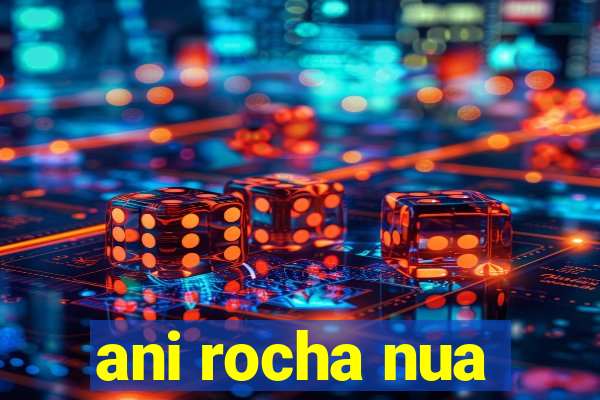 ani rocha nua